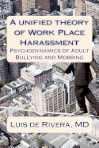 bokomslag A unified theory of Work Place Harassment: Psychodynamics of Adult Bullying and Mobbing