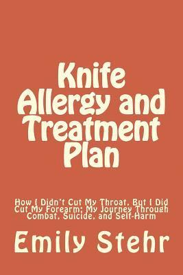 Knife Allergy and Treatment Plan: How I Didn't Cut My Throat, But I Did Cut My Forearm; My Journey Through Combat, Suicide, and Self-Harm 1