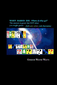 When Babies Die: (Full-color Edition) Where do they go?: Heaven? Hell!? YES - and NO: The answer is good, but NOT what you might guess. 1