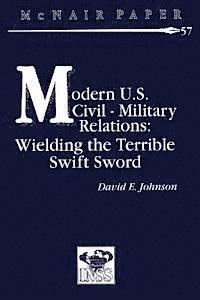 Modern U.S. Civil-Military Relations: Wielding the Terrible Swift Sword