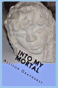 bokomslag Into My Mortal: The poetry of Allison Grayhurst