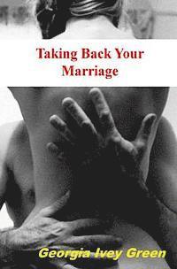 Georgia Ivey Green - Taking Back Your Marriage: How To Get Your husband to Fall in Love with You (Again), Häftad