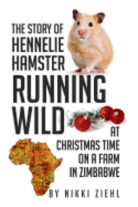 bokomslag The Story of Hennelie Hamster RUNNING WILD At Christmas time on a farm in Zimbabwe: A Christmas Story