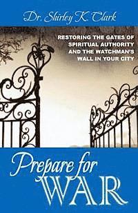 Shirley K. Clark - Prepare For War: Restoring the gates of spiritual authority and the watchman's wall in your city, Häftad