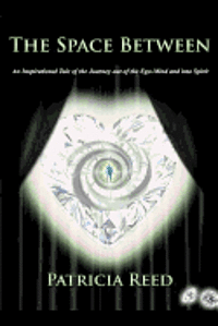 The Space Between: An Inspirational Tale of the Journey out of the Ego-Mind and into Spirit 1