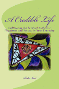 bokomslag A Credible Life: Cultivating the Seeds of Authentic Happiness and Success in Your Everyday