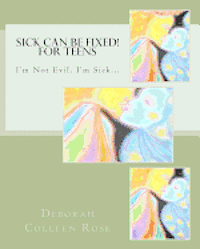 Sick Can Be Fixed! For Teens: I'm Not Evil, I'm Sick............. 1