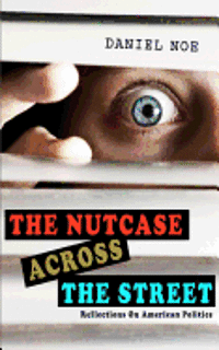The Nutcase Across The Street: Reflections On American Politics 1