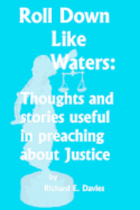 Roll Down Like Waters: Thoughts and Stories Useful in Preaching about Justice 1