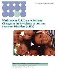 Workshop on U.S. Data to Evaluate Changes in the Prevalence of Autism Spectrum Disorders (ASDs) 1