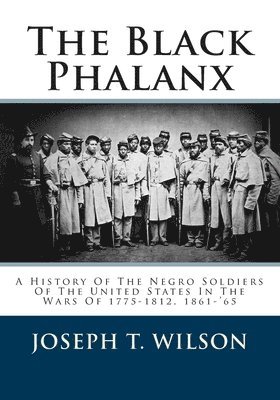 bokomslag The Black Phalanx: A History Of The Negro Soldiers Of The United States In The Wars Of 1775-1812, 1861-'65