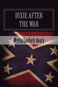 bokomslag Dixie After The War: An Exposition Of Social Conditions Existing In The South, During The Twelve Years Succeeding The Fall Of Richmond