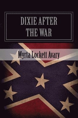 bokomslag Dixie After The War: An Exposition Of Social Conditions Existing In The South, During The Twelve Years Succeeding The Fall Of Richmond