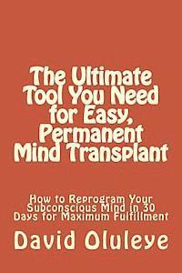 bokomslag The Ultimate Tool You Need for Easy, Permanent Mind Transplant: How to Reprogram Your Subconscious Mind in 30 Days for Maximum Fulfillment