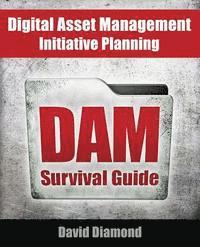 DAM Survival Guide: Digital Asset Management Initiative Planning 1