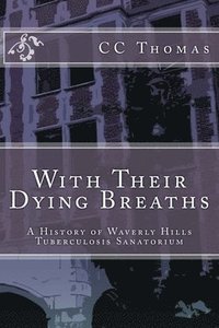 bokomslag With Their Dying Breaths: A History of Waverly Hills Tuberculosis Sanatorium