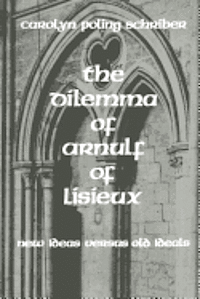 The Dilemma of Arnulf of Lisieux: New Ideas versus Old Ideals 1