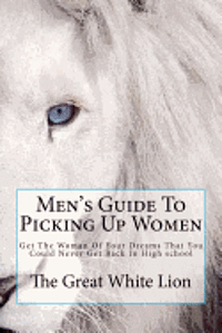 bokomslag The Great White Lion-Men's Guide To Picking Up Women: Men's Guide To Pickin Up Women. Get The Woman Of Your Dreams That You Could Never Get Back In Hi