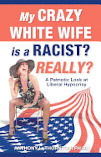 bokomslag My Crazy White Wife is a Racist? Really?: A Patriotic Look at Liberal Hypocrisy