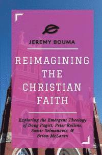 bokomslag Reimagining the Christian Faith: Exploring the Emergent Theology of Doug Pagitt, Peter Rollins, Samir Selmanovic, and Brian McLaren