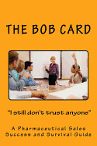 bokomslag The Bob Card "I still don't trust anyone": A Pharmaceutical Sales Success and Survival Guide