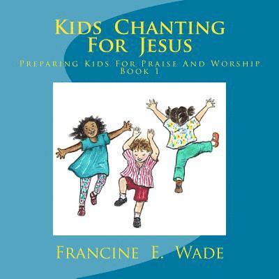 Kids Chanting For Jesus: Preparing Kids for Praise and Worship 1