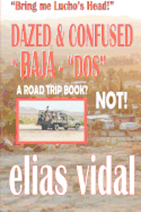 bokomslag DAZED & CONFUSED IN BAJA - DOS - & OTHER PLACES - Bring me Lucho's Head!: Bring Me Lucho's Head