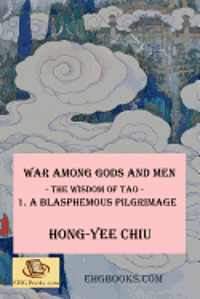 War among Gods and Men -- The Wisdom of Tao--1. A Blasphemous Pilgrimage: -- The Wisdom of Tao -- 1. A Blasphemous Pilgrimage 1