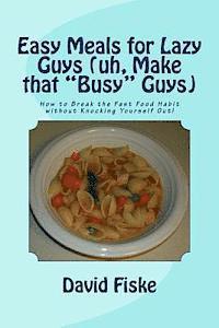 bokomslag Easy Meals for Lazy Guys (uh, Make that "Busy" Guys): How to Break the Fast Food Habit without Knocking Yourself Out!