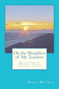 On the Shoulders of My Teachers: Reflections on Mentors, Music, Teaching, and Life 1