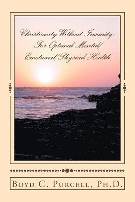Boyd C. Purcell Ph. D. - Christianity Without Insanity: For Optimal Mental/Emotional/Physical Health, Häftad