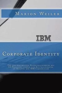 bokomslag IBM Corporate Identity: Von der weltweiten Dezentralisierung des CI-Prozesses zuerueck zur Zentralisierung
