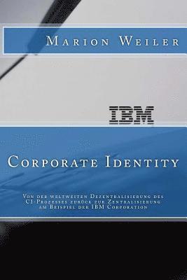 bokomslag IBM Corporate Identity: Von der weltweiten Dezentralisierung des CI-Prozesses zuerueck zur Zentralisierung