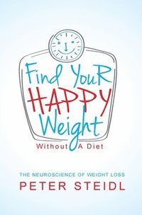 bokomslag Find Your Happy Weight - Without a Diet!: The Neuroscience of Weight Loss