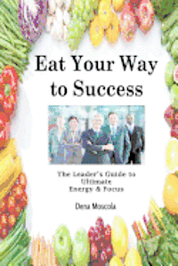 bokomslag Eat Your Way to Success: The Leader's Guide to Ultimate Energy & Focus