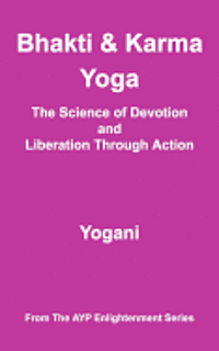 Bhakti & Karma Yoga - The Science of Devotion and Liberation Through Action: (AYP Enlightenment Series) 1