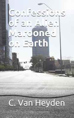 C. Van Heyden - Confessions of an Alien Marooned on Earth, Häftad