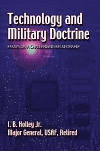 Jr. Major General Usaf Retire Holley - Technology and Military Doctrine: Essays on a Challenging Relationship, Häftad