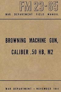 bokomslag Browning Machine Gun, Caliber .50 HB, M2: War Department Field Manual FM 23-65, November 1944