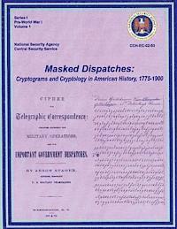 Masked Dispatches: Cryptograms and Cryptology in American History, 1775-1900 1