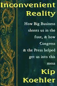 bokomslag Inconvenient Reality: How Big Business Shoots Us In The Foot, And How Congress And The Press Helped Get Us Into This Mess