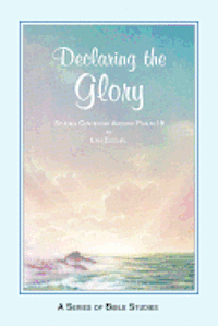 Declaring the Glory: Studies Centering Around Psalm 19 1