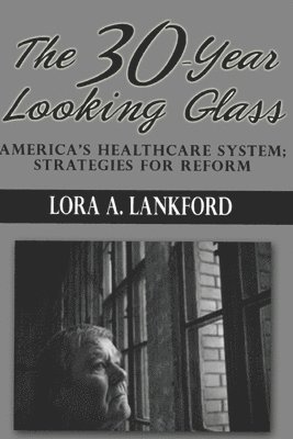 bokomslag The 30-Year Looking Glass: America's Healthcare System; Strategies For Reform