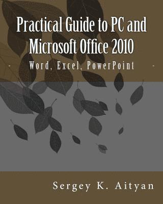 Sergey K. Aityan - Practical Guide to PC and Microsoft Office 2010: Word, Excel, PowerPoint, Häftad