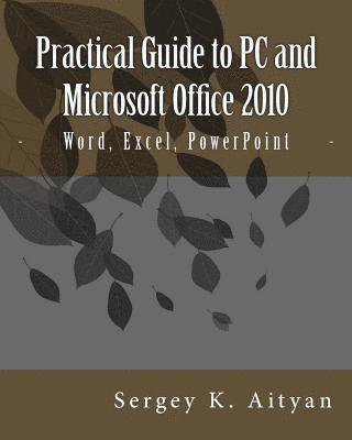 Practical Guide to PC and Microsoft Office 2010: Word, Excel, PowerPoint 1