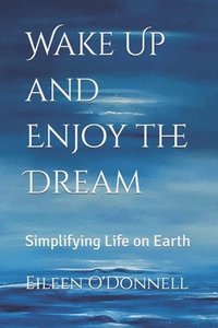 bokomslag Wake Up and Enjoy the Dream: Simplifying Life on Earth