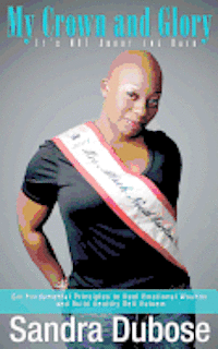 Sara Dubose - My Crown and Glory, it's NOT About the Hair: Six Fundamental Principles to Heal Emotional Wounds and Build Healthy Self Esteem, Häftad