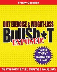 bokomslag Diet, Exercise, & Weight-loss 'BullSh*t' Exposed!: Virtually EVERYTHING You're Told About Diets, Exercise, & Weight-loss is WRONG!