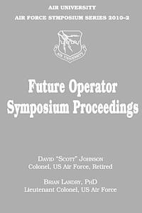 Future Operator Symposium Proceedings: Air University Air Force Symposium Series 2010-2 1