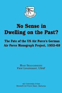 First Lieutenant Usaf Rya Shaughnessy - No Sense in Dwelling on the Past? The Fate of the US Air Force's German Air Force Monograph Project, 1952-69, Häftad